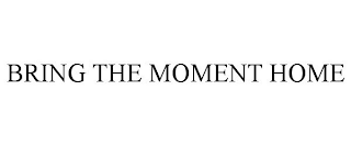 BRING THE MOMENT HOME
