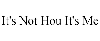 IT'S NOT HOU IT'S ME
