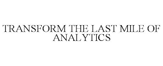 TRANSFORM THE LAST MILE OF ANALYTICS