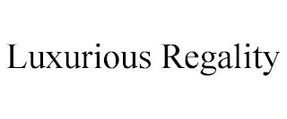 LUXURIOUS REGALITY