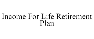 INCOME FOR LIFE RETIREMENT PLAN