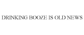 DRINKING BOOZE IS OLD NEWS