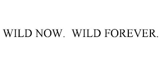 WILD NOW. WILD FOREVER.