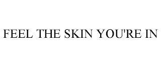 FEEL THE SKIN YOU'RE IN