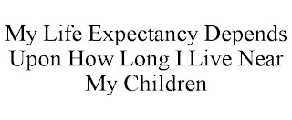 MY LIFE EXPECTANCY DEPENDS UPON HOW LONG I LIVE NEAR MY CHILDREN