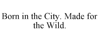 BORN IN THE CITY. MADE FOR THE WILD.