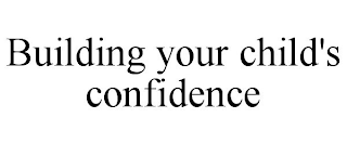 BUILDING YOUR CHILD'S CONFIDENCE