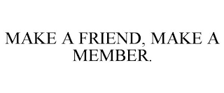 MAKE A FRIEND, MAKE A MEMBER.