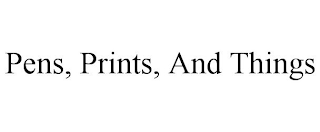 PENS, PRINTS, AND THINGS