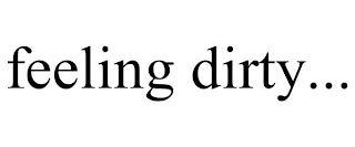 FEELING DIRTY...
