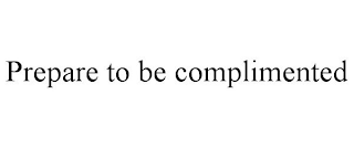 PREPARE TO BE COMPLIMENTED