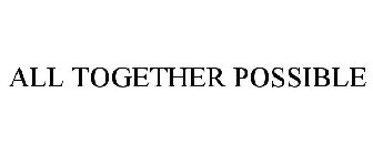 ALL TOGETHER POSSIBLE