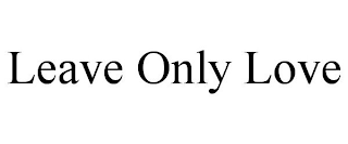 LEAVE ONLY LOVE