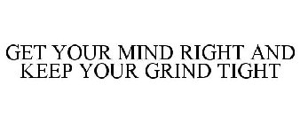GET YOUR MIND RIGHT AND KEEP YOUR GRIND TIGHT