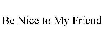 BE NICE TO MY FRIEND