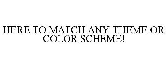 HERE TO MATCH ANY THEME OR COLOR SCHEME!