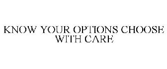 KNOW YOUR OPTIONS CHOOSE WITH CARE