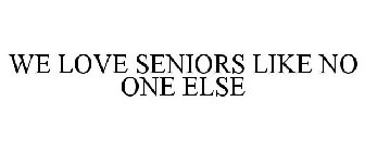 WE LOVE SENIORS LIKE NO ONE ELSE