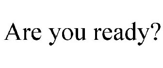 ARE YOU READY?