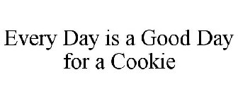 EVERY DAY IS A GOOD DAY FOR A COOKIE