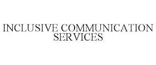 INCLUSIVE COMMUNICATION SERVICES