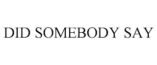 DID SOMEBODY SAY