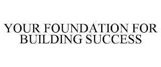 YOUR FOUNDATION FOR BUILDING SUCCESS