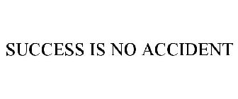SUCCESS IS NO ACCIDENT