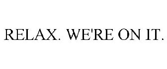 RELAX. WE'RE ON IT.