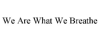 WE ARE WHAT WE BREATHE