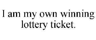 I AM MY OWN WINNING LOTTERY TICKET.