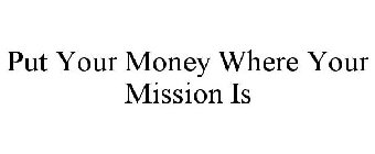 PUT YOUR MONEY WHERE YOUR MISSION IS