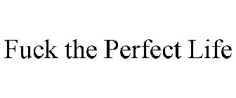 FUCK THE PERFECT LIFE