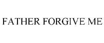 FATHER FORGIVE ME
