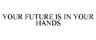 YOUR FUTURE IS IN YOUR HANDS