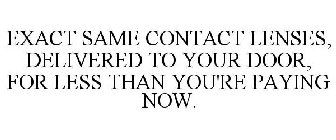 EXACT SAME CONTACT LENSES, DELIVERED TO YOUR DOOR, FOR LESS THAN YOU'RE PAYING NOW.