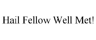 HAIL FELLOW WELL MET!