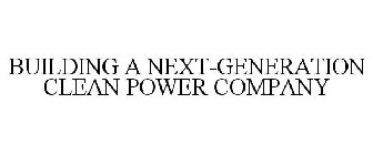 BUILDING A NEXT-GENERATION CLEAN POWER COMPANY