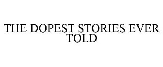 THE DOPEST STORIES EVER TOLD