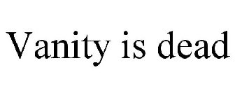 VANITY IS DEAD