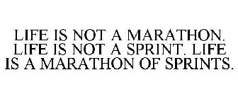 LIFE IS NOT A MARATHON. LIFE IS NOT A SPRINT. LIFE IS A MARATHON OF SPRINTS.