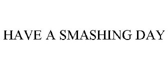 HAVE A SMASHING DAY