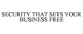 SECURITY THAT SETS YOUR BUSINESS FREE