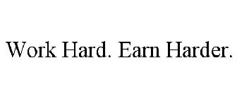 WORK HARD. EARN HARDER.