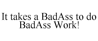 IT TAKES A BADASS TO DO BADASS WORK!