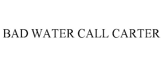 BAD WATER CALL CARTER