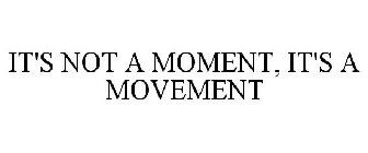 IT'S NOT A MOMENT, IT'S A MOVEMENT