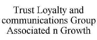 TRUST LOYALTY AND COMMUNICATIONS GROUP ASSOCIATED N GROWTH