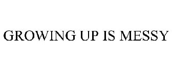 GROWING UP IS MESSY