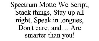 SPECTRUM MOTTO WE SCRIPT, STACK THINGS, STAY UP ALL NIGHT, SPEAK IN TONGUES, DON'T CARE, AND.... ARE SMARTER THAN YOU!